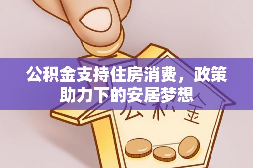商城公积金支持住房消费，政策助力下的安居梦想