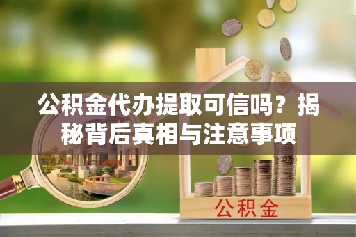 商城公积金代办提取可信吗？揭秘背后真相与注意事项
