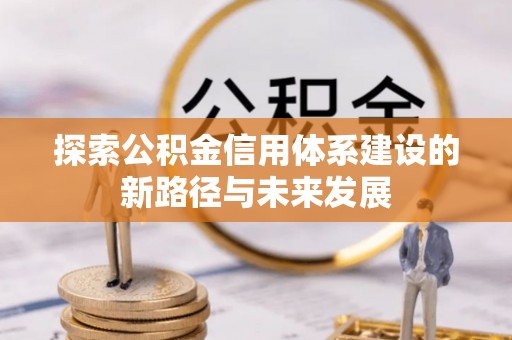 商城探索公积金信用体系建设的新路径与未来发展