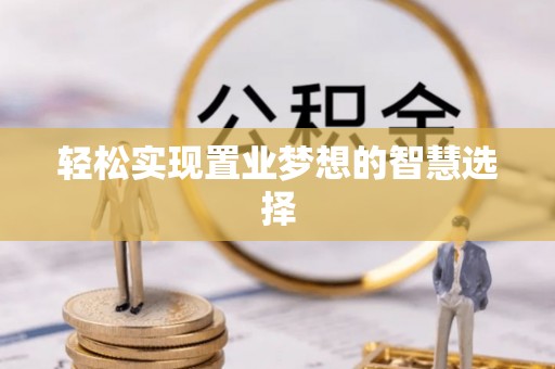 商城轻松实现置业梦想的智慧选择