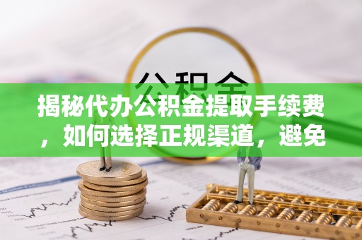 商城揭秘代办公积金提取手续费，如何选择正规渠道，避免上当受骗