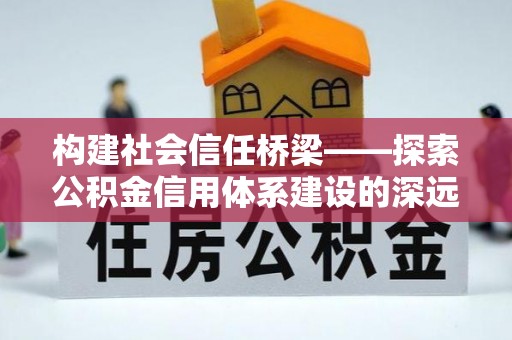 商城构建社会信任桥梁——探索公积金信用体系建设的深远意义