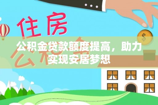 商城公积金贷款额度提高，助力实现安居梦想