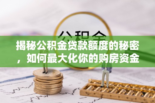 商城揭秘公积金贷款额度的秘密，如何最大化你的购房资金