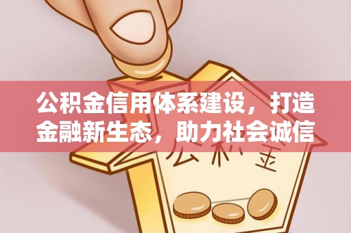 商城公积金信用体系建设，打造金融新生态，助力社会诚信发展