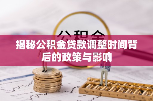 商城揭秘公积金贷款调整时间背后的政策与影响