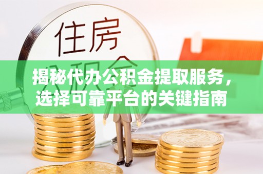 商城揭秘代办公积金提取服务，选择可靠平台的关键指南