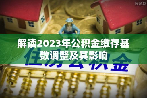 商城解读2023年公积金缴存基数调整及其影响