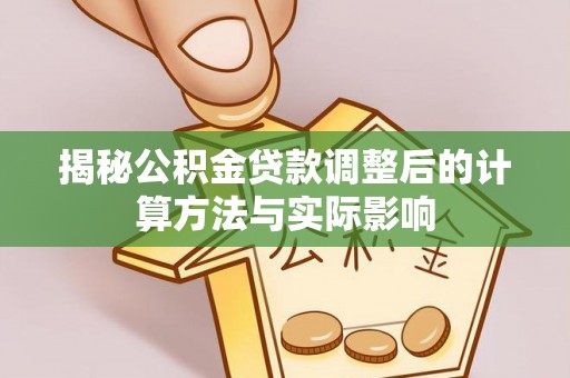 商城揭秘公积金贷款调整后的计算方法与实际影响