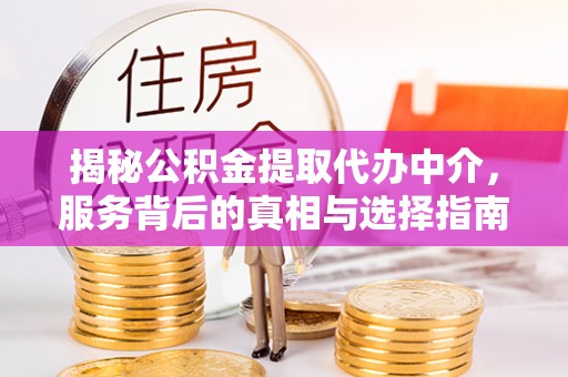 商城揭秘公积金提取代办中介，服务背后的真相与选择指南