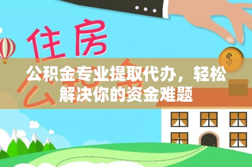 商城公积金专业提取代办，轻松解决你的资金难题