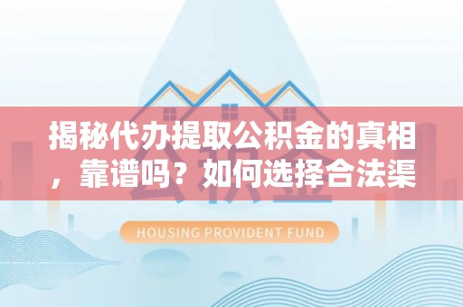 商城揭秘代办提取公积金的真相，靠谱吗？如何选择合法渠道