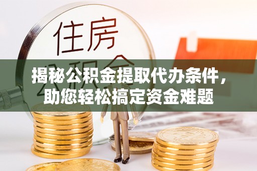 商城揭秘公积金提取代办条件，助您轻松搞定资金难题