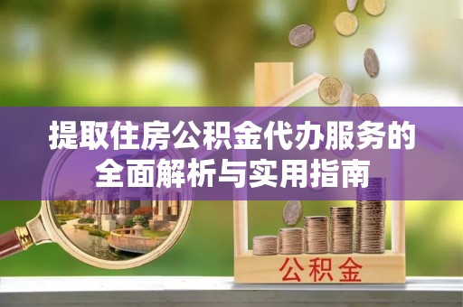 商城提取住房公积金代办服务的全面解析与实用指南