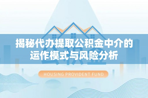 商城揭秘代办提取公积金中介的运作模式与风险分析