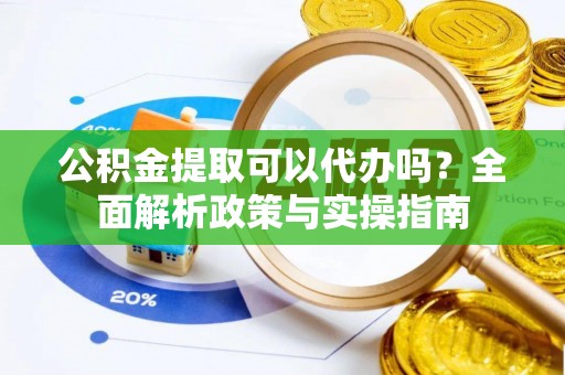 商城公积金提取可以代办吗？全面解析政策与实操指南