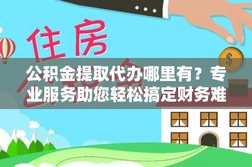 商城公积金提取代办哪里有？专业服务助您轻松搞定财务难题