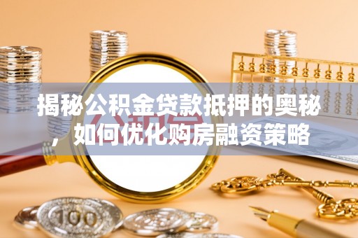 商城揭秘公积金贷款抵押的奥秘，如何优化购房融资策略