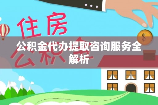 商城公积金代办提取咨询服务全解析