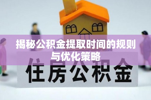 商城揭秘公积金提取时间的规则与优化策略