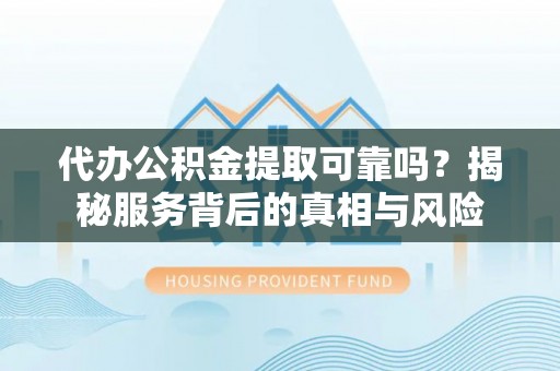 商城代办公积金提取可靠吗？揭秘服务背后的真相与风险