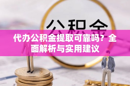 商城代办公积金提取可靠吗？全面解析与实用建议