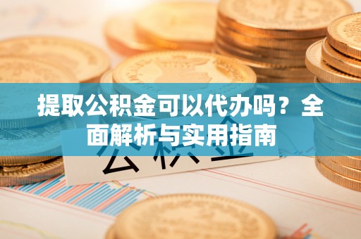 商城提取公积金可以代办吗？全面解析与实用指南