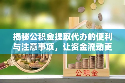 商城揭秘公积金提取代办的便利与注意事项，让资金流动更高效
