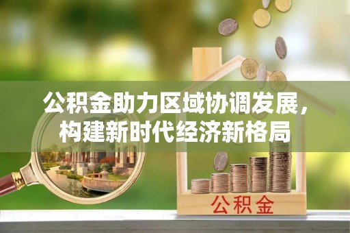 商城公积金助力区域协调发展，构建新时代经济新格局