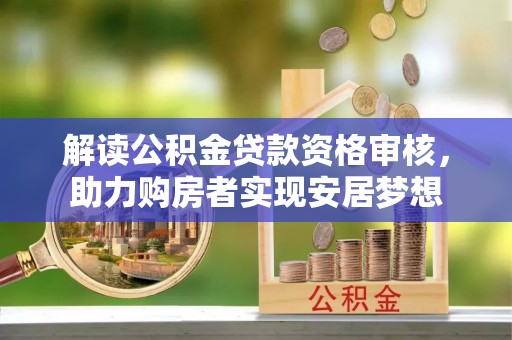 商城解读公积金贷款资格审核，助力购房者实现安居梦想
