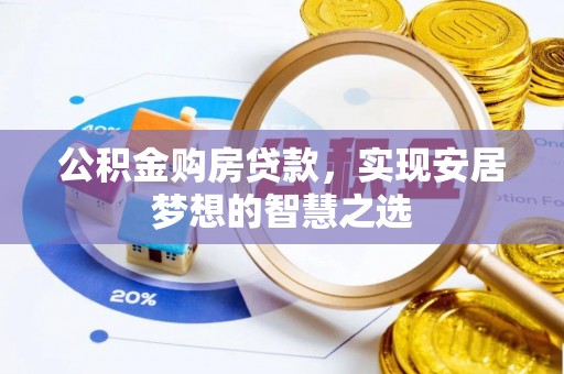 商城公积金购房贷款，实现安居梦想的智慧之选