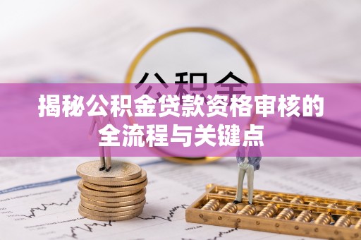 商城揭秘公积金贷款资格审核的全流程与关键点