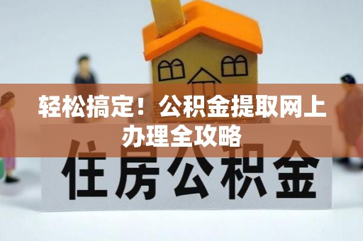 商城轻松搞定！公积金提取网上办理全攻略