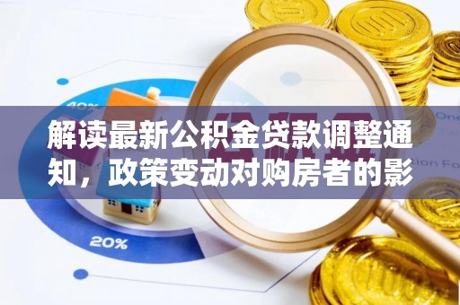 商城解读最新公积金贷款调整通知，政策变动对购房者的影响