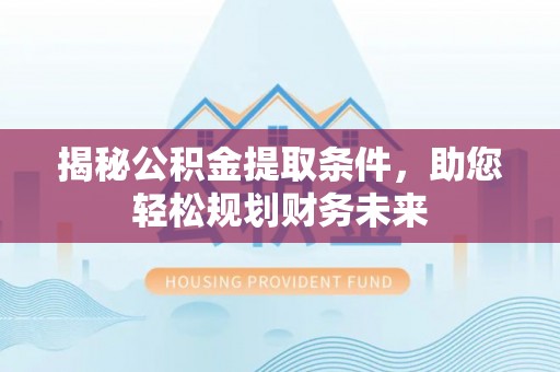 商城揭秘公积金提取条件，助您轻松规划财务未来