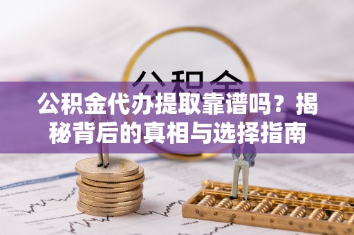 商城公积金代办提取靠谱吗？揭秘背后的真相与选择指南