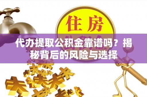 商城代办提取公积金靠谱吗？揭秘背后的风险与选择