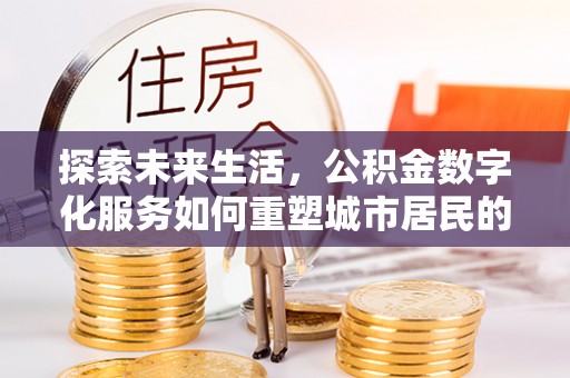 商城探索未来生活，公积金数字化服务如何重塑城市居民的财务管理