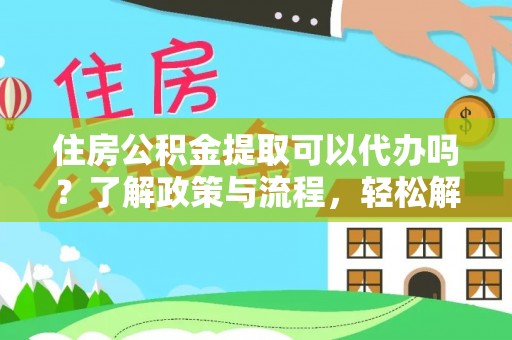 商城住房公积金提取可以代办吗？了解政策与流程，轻松解决疑惑