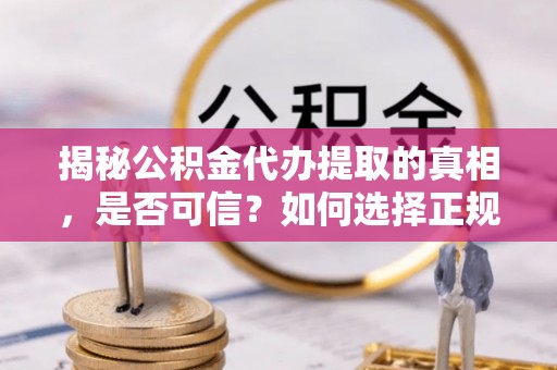 商城揭秘公积金代办提取的真相，是否可信？如何选择正规服务？
