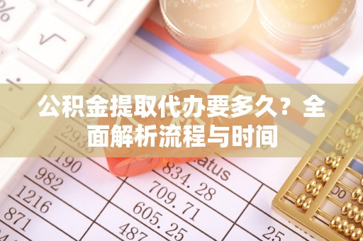 商城公积金提取代办要多久？全面解析流程与时间