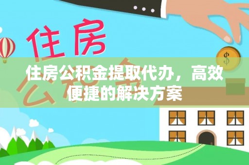 商城住房公积金提取代办，高效便捷的解决方案
