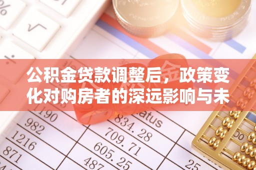 商城公积金贷款调整后，政策变化对购房者的深远影响与未来趋势分析