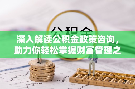 商城深入解读公积金政策咨询，助力你轻松掌握财富管理之道
