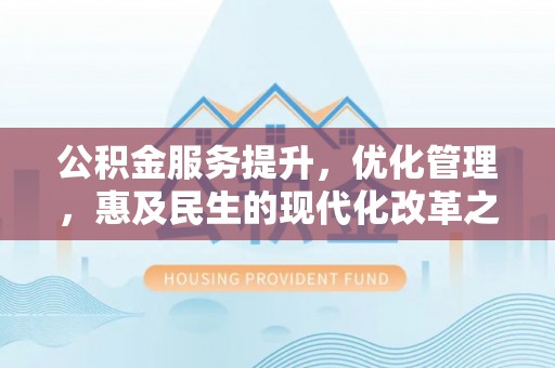 商城公积金服务提升，优化管理，惠及民生的现代化改革之路