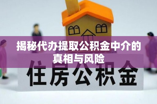 商城揭秘代办提取公积金中介的真相与风险