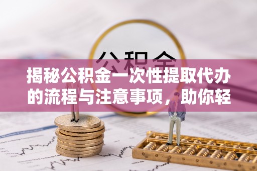 商城揭秘公积金一次性提取代办的流程与注意事项，助你轻松搞定财务规划