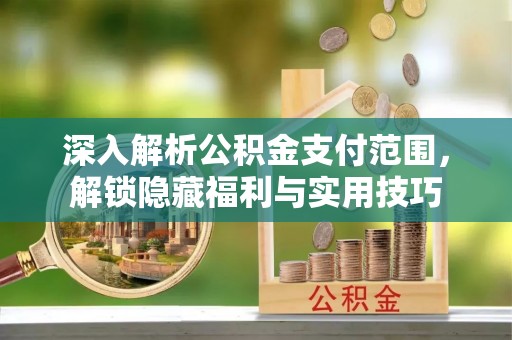 商城深入解析公积金支付范围，解锁隐藏福利与实用技巧