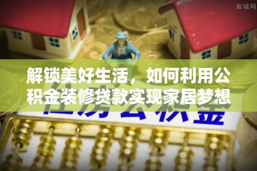 商城解锁美好生活，如何利用公积金装修贷款实现家居梦想