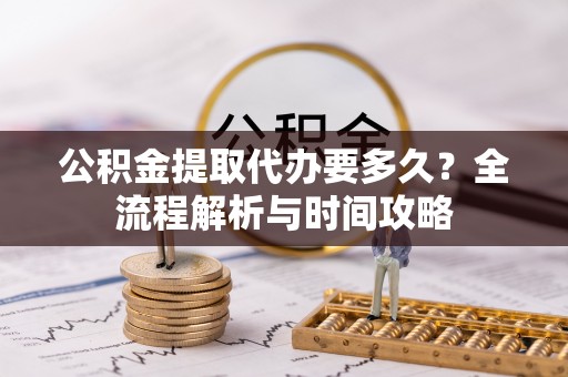 商城公积金提取代办要多久？全流程解析与时间攻略